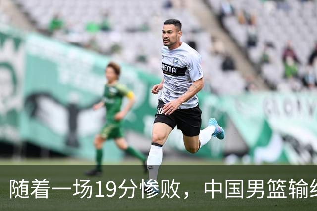 随着一场19分惨败，中国男篮输给日本二队！亚运会：中国无缘决赛