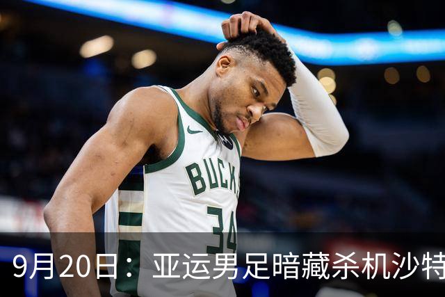 9月20日：亚运男足暗藏杀机沙特U21残阵碰卡塔尔，太极虎或渔翁得利